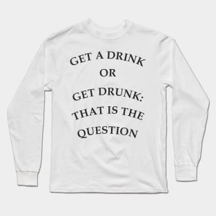 Get a drink or get drunk:: that is the question Long Sleeve T-Shirt